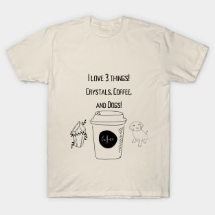 I love 3 things! Crystals, Coffee, and Dogs! T-Shirt